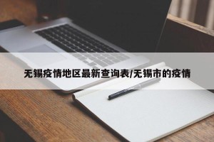 无锡疫情地区最新查询表/无锡市的疫情