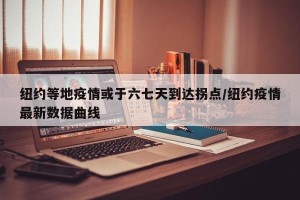 纽约等地疫情或于六七天到达拐点/纽约疫情最新数据曲线