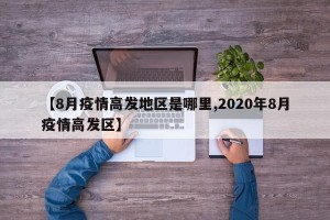 【8月疫情高发地区是哪里,2020年8月疫情高发区】