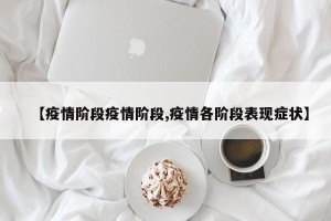 【疫情阶段疫情阶段,疫情各阶段表现症状】