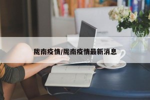 陇南疫情/陇南疫情最新消息