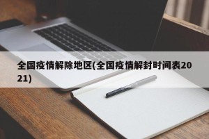 全国疫情解除地区(全国疫情解封时间表2021)
