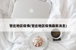 管庄地区疫情(管庄地区疫情最新消息)