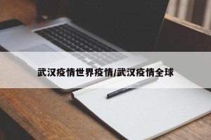 武汉疫情世界疫情/武汉疫情全球