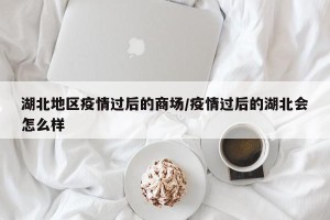 湖北地区疫情过后的商场/疫情过后的湖北会怎么样