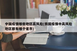 中国疫情哪些地区高风险(我国疫情中高风险地区都有哪个省市)