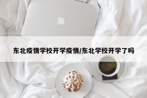 东北疫情学校开学疫情/东北学校开学了吗