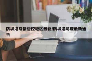 防城港疫情管控地区最新/防城港防疫最新通告