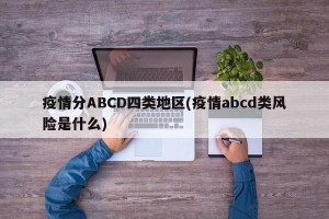 疫情分ABCD四类地区(疫情abcd类风险是什么)