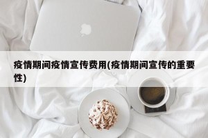 疫情期间疫情宣传费用(疫情期间宣传的重要性)
