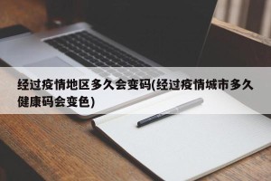 经过疫情地区多久会变码(经过疫情城市多久健康码会变色)