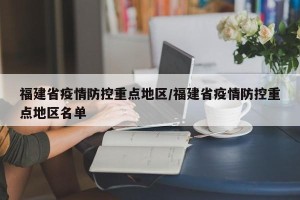 福建省疫情防控重点地区/福建省疫情防控重点地区名单
