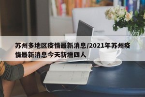 苏州多地区疫情最新消息/2021年苏州疫情最新消息今天新增四人