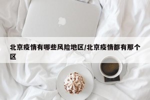 北京疫情有哪些风险地区/北京疫情都有那个区