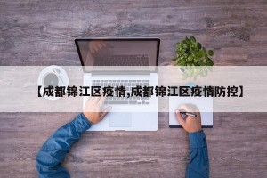 【成都锦江区疫情,成都锦江区疫情防控】