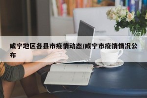 咸宁地区各县市疫情动态/咸宁市疫情情况公布