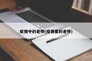 疫情中的老师(疫情里的老师)