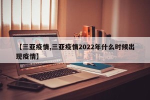 【三亚疫情,三亚疫情2022年什么时候出现疫情】