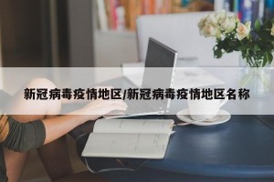 新冠病毒疫情地区/新冠病毒疫情地区名称
