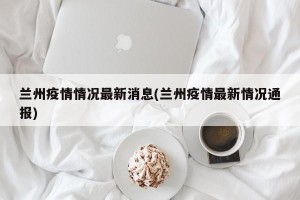 兰州疫情情况最新消息(兰州疫情最新情况通报)