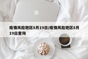 疫情风险地区8月19日/疫情风险地区8月19日查询