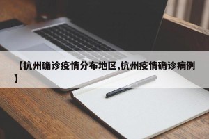 【杭州确诊疫情分布地区,杭州疫情确诊病例】