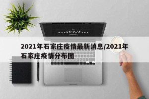 2021年石家庄疫情最新消息/2021年石家庄疫情分布图
