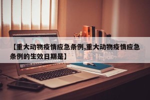 【重大动物疫情应急条例,重大动物疫情应急条例的生效日期是】