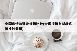 全国疫情与湖北疫情比较(全国疫情与湖北疫情比较分析)