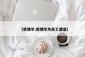 【疫情华,疫情华为员工通道】