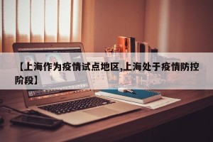 【上海作为疫情试点地区,上海处于疫情防控阶段】