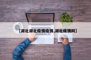 【湖北湖北疫情疫情,湖北疫情网】