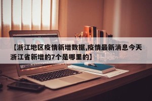 【浙江地区疫情新增数据,疫情最新消息今天浙江省新增的7个是哪里的】