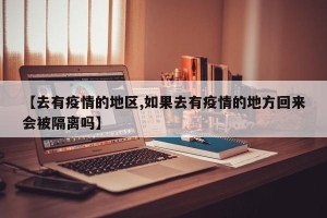 【去有疫情的地区,如果去有疫情的地方回来会被隔离吗】