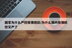 国家为什么严控疫情地区/为什么国内疫情防控又严了