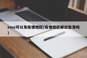 ems可以发疫情地区(疫情地区邮政能发吗)