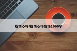疫情心得/疫情心得感悟1000字
