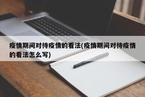 疫情期间对待疫情的看法(疫情期间对待疫情的看法怎么写)