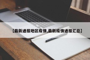 【最新通报地区疫情,最新疫情通报汇总】