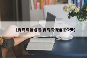【青岛疫情通报,青岛疫情通报今天】