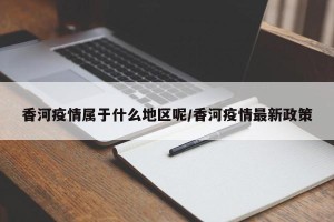 香河疫情属于什么地区呢/香河疫情最新政策
