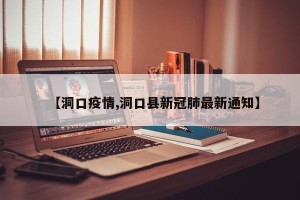 【洞口疫情,洞口县新冠肺最新通知】