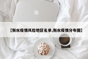 【衡水疫情风险地区名单,衡水疫情分布图】