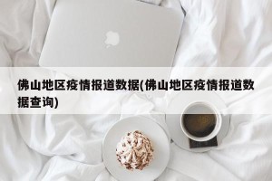 佛山地区疫情报道数据(佛山地区疫情报道数据查询)
