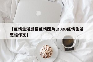【疫情生活感悟疫情图片,2020疫情生活感悟作文】