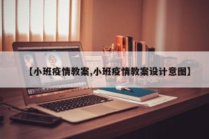 【小班疫情教案,小班疫情教案设计意图】
