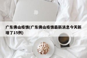 广东佛山疫情(广东佛山疫情最新消息今天新增了15例)