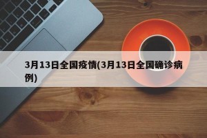 3月13日全国疫情(3月13日全国确诊病例)
