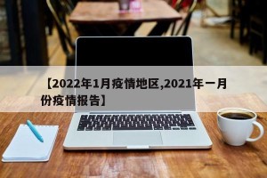 【2022年1月疫情地区,2021年一月份疫情报告】