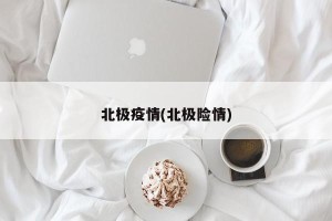 北极疫情(北极险情)